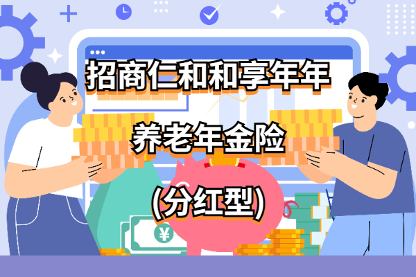 招商仁和和享年年养老年金险(分红型)怎么样？固定+浮动收益演示