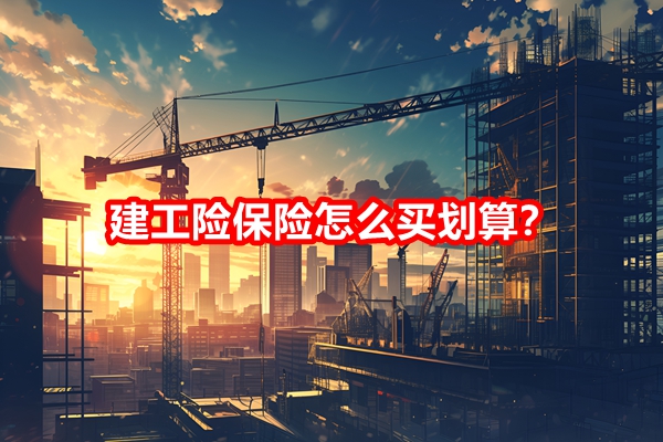 建工险保险怎么买划算？2024年建工险保险要多少钱？附产品推荐