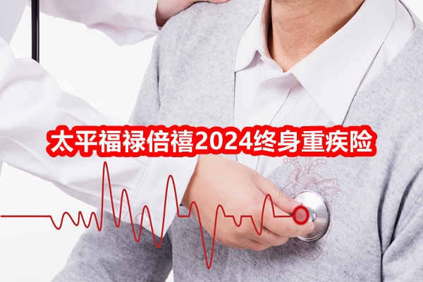 太平福禄倍禧2024终身重疾险测评(2024年最新权威投保案例分析解答)