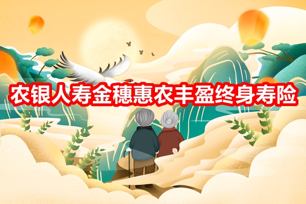 农银人寿金穗惠农丰盈终身寿险产品介绍，交5年养老钱现金价值收益