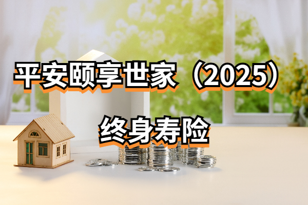 平安颐享世家（2025）终身寿险怎么样？百万身价要多少钱？