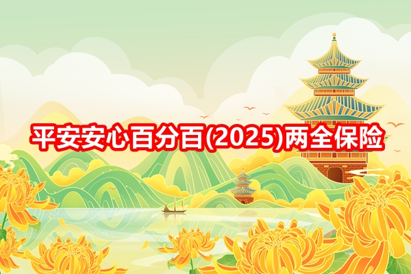 平安安心百分百(2025)两全保险介绍，附15年交满期现金价值收益+特色