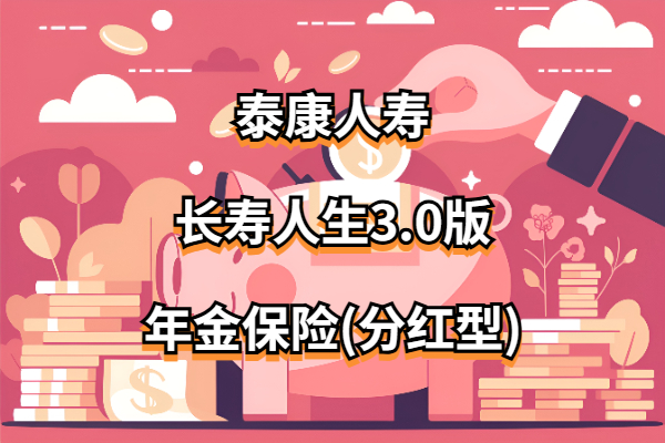 泰康人寿长寿人生3.0版年金保险(分红型)怎么样？能领多少钱？