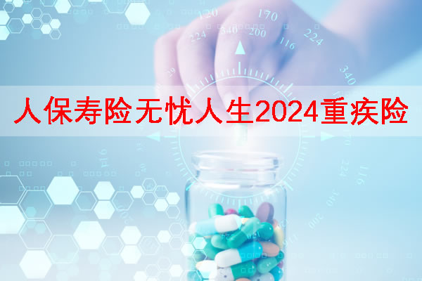 人保寿险无忧人生2024重疾险最新产品测评，条款怎么样＋案例演示