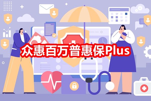 众惠百万普惠保Plus产品介绍，百万普惠保Plus投保案例分享+保障特色