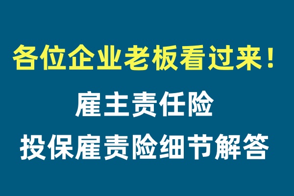 雇主责任险，各位企业老板看过来！投保雇责险的细节解答