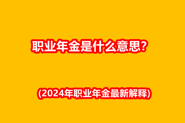 职业年金是什么意思？什么是职业年金(2024年职业年金最新解释)