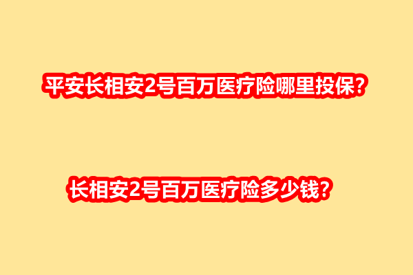 平安长相安2号百万医疗险哪里投保？长相安2号百万医疗险多少钱？