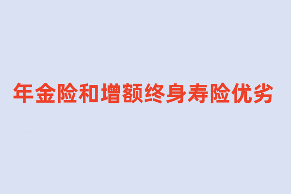 年金险和增额终身寿险优劣(2024年最新权威解答)