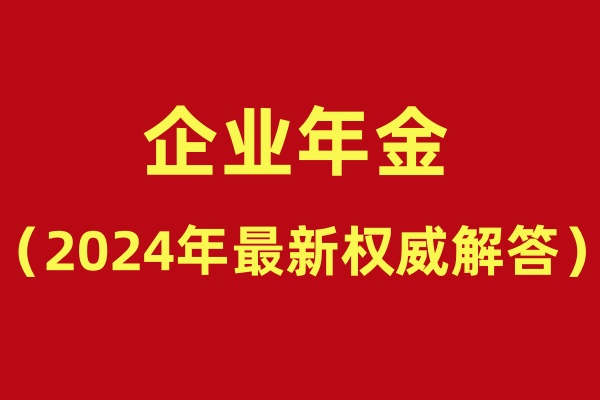 企业年金指的是什么？企业年金是什么意思(2024年最新权威解答)