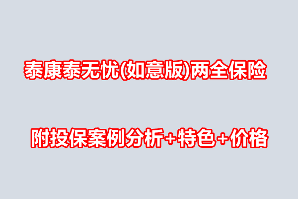 泰康泰无忧(如意版)两全保险条款介绍，附投保案例分析+特色+价格