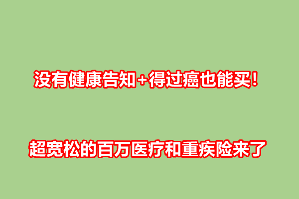 没有健康告知+得过癌也能买！超宽松的百万医疗和重疾险来了