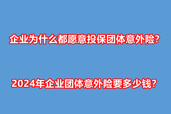 企业为什么都愿意投保团体意外险？2024年企业团体意外险要多少钱