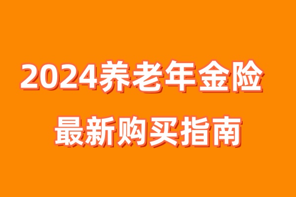 养老年金险怎么买最划算(2024养老年金保险最新购买指南)