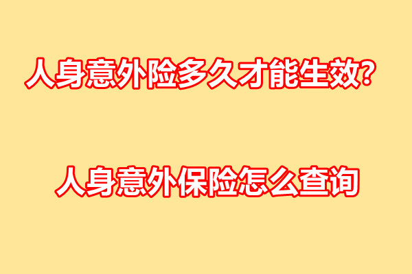 人身意外险多久才能生效？人身意外保险怎么查询+热销产品推荐