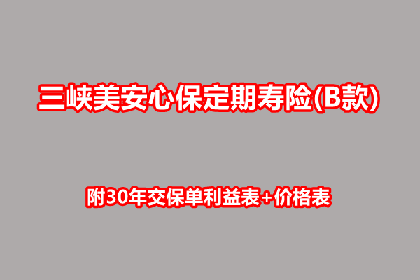 三峡美安心保定期寿险(B款)产品介绍，附30年交保单利益表+价格表