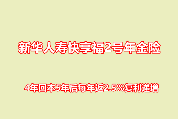 新华人寿快享福2号年金险产品介绍，4年回本5年后每年返2.5%复利递增