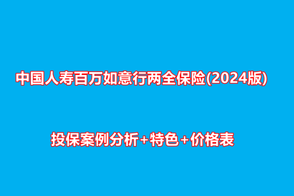 中国人寿百万如意行两全保险(2024版)测评，投保案例分析+特色+价格表