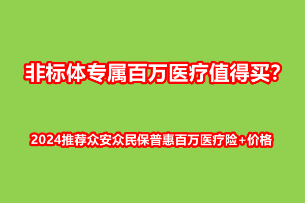 非标体专属百万医疗值得买？2024推荐众安众民保普惠百万医疗险+价格