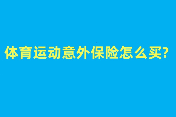 体育运动意外保险怎么买?体育运动意外保险哪个合适?