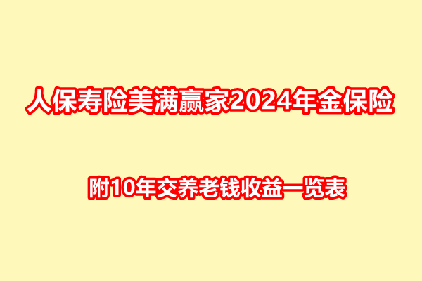 人保寿险美满赢家2024年金保险条款解读，附10年交养老钱收益一览表