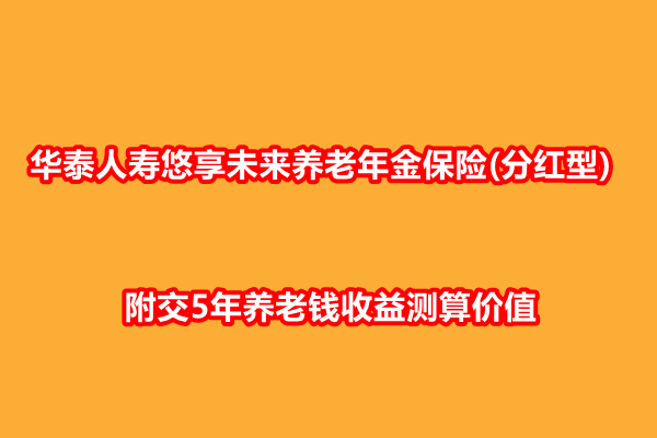 华泰人寿悠享未来养老年金保险(分红型)测评，附交5年养老钱收益测算