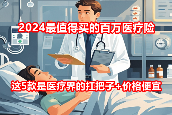 2024最值得买的百万医疗险，这5款是医疗界的扛把子+价格便宜