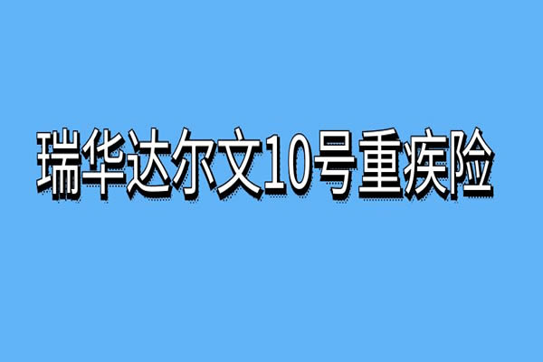 达尔文10号重疾险是哪家公司？达尔文10号重疾险保费测算+健康告知