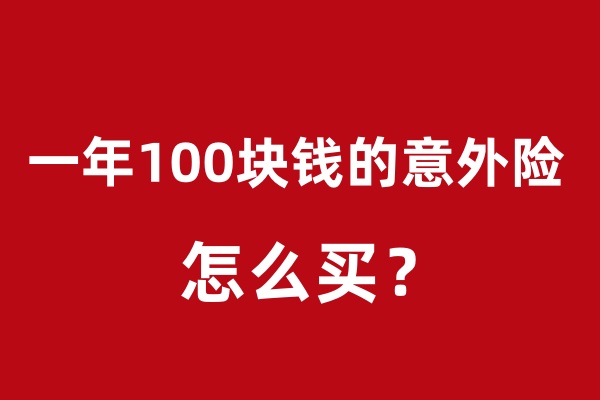 年均100元的意外险有哪些？一年100块钱的意外险怎么买？