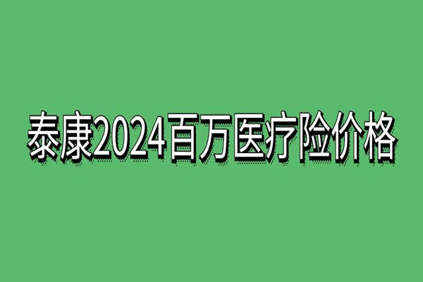 泰康2024百万医疗险多少钱？泰康2024百万医疗险怎么买？