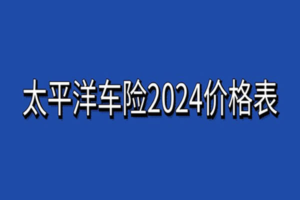 太平洋车险2024价格表，太平洋车险报价官网查询