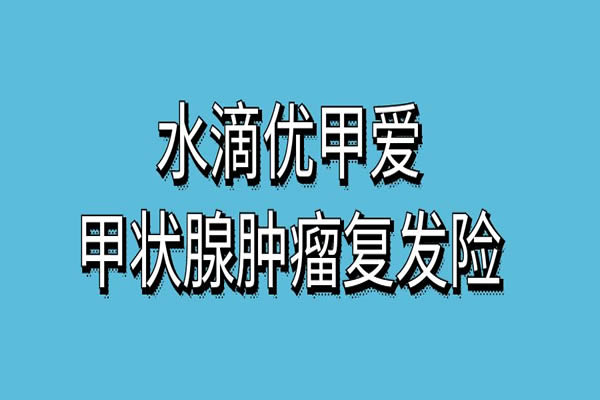 优甲爱甲状腺肿瘤复发险怎么买？优甲爱甲状腺肿瘤复发险费用