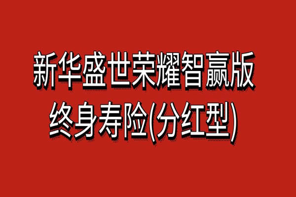 新华盛世荣耀智赢版终身寿险(分红型)怎么样？条款+现金价值