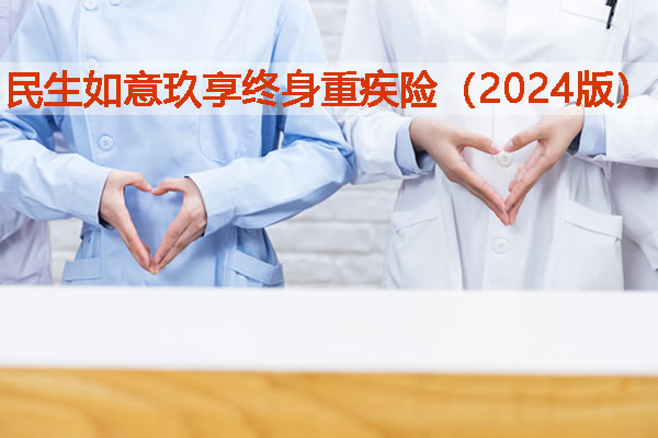 民生如意玖享终身重疾险(2024版)条款怎么样，保什么＋在哪里买