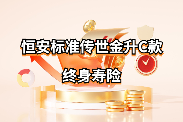 恒安标准传世金升C款终身寿险怎么样？2.5%年复利收益有多少？