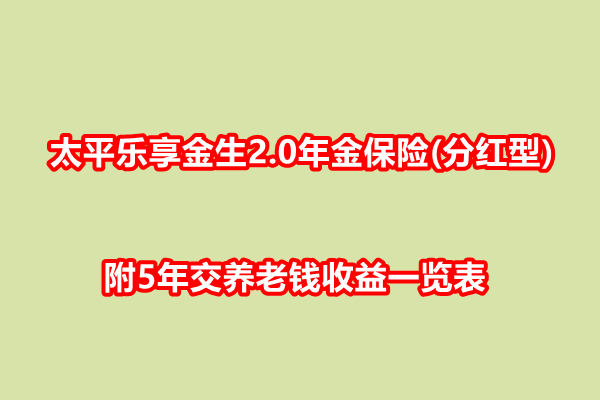 太平乐享金生2.0年金保险(分红型)测评介绍，附5年交养老钱收益一览表