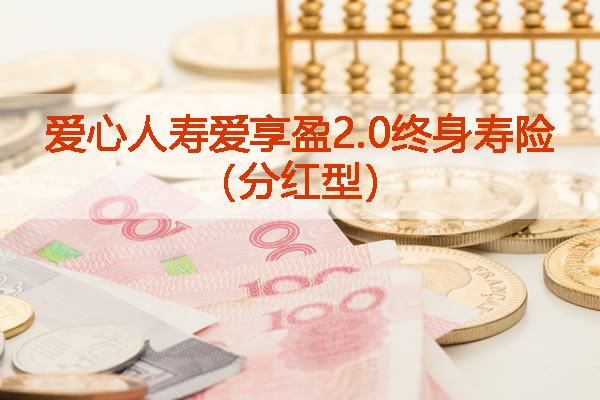 爱心人寿爱享盈2.0终身寿险(分红型)产品介绍,怎么样+最新收益