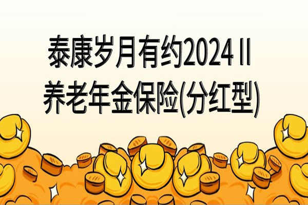 泰康岁月有约2024Ⅱ养老年金保险(分红型)怎么样？多少钱？好吗？