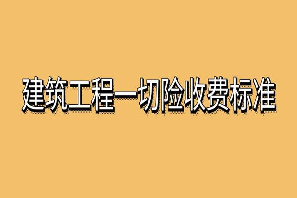 建筑工程一切险收费标准，建筑工程一切险怎么收费？