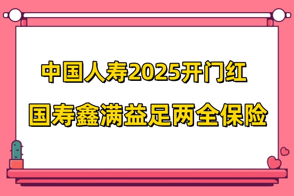 中国人寿2025开门红：国寿鑫满益足两全保险强势来袭！3年交8年满