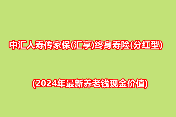 中汇人寿传家保(汇享)终身寿险(分红型)(2024年最新养老钱现金价值)