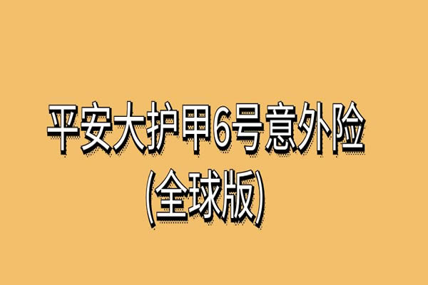 平安大护甲6号意外险(全球版)怎么买？能报销吗？条款+价格