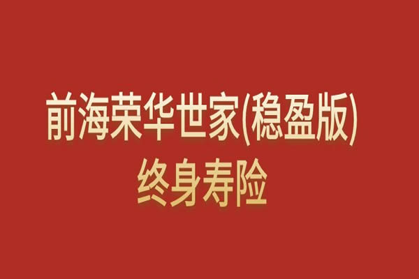 前海荣华世家(稳盈版)终身寿险可靠吗？条款+现金价值