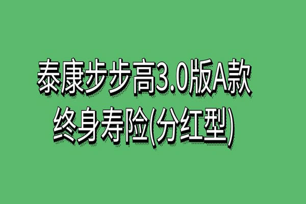 泰康步步高3.0版A款终身寿险(分红型)靠谱吗？条款+收益