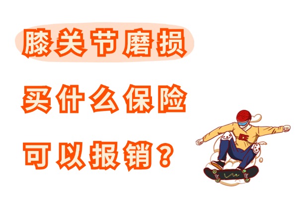 膝关节软骨磨损了可以买保险吗？2024膝关节磨损买什么保险可以报销？