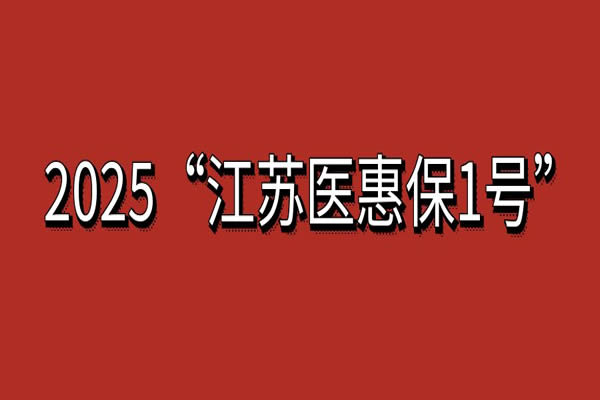 2025年度“江苏医惠保1号”正式开放，2025江苏医惠保1号投保时间