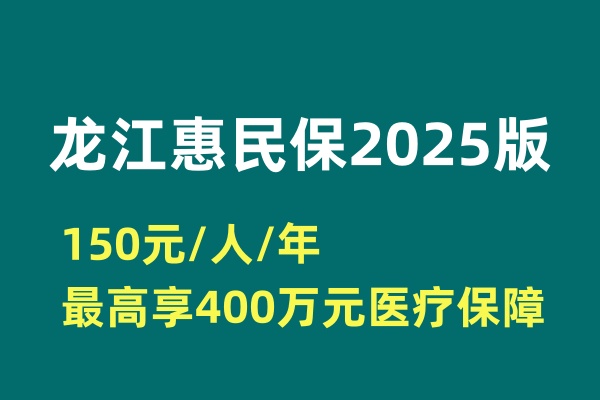 “龙江惠民保2025版”上线啦！150元/人/年，最高享400万元医疗保障