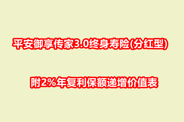 平安御享传家3.0终身寿险(分红型)条款，附2%年复利保额递增价值表