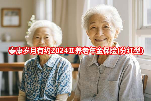 泰康岁月有约2024Ⅱ养老年金保险(分红型)(2024年最新投保案例分析)