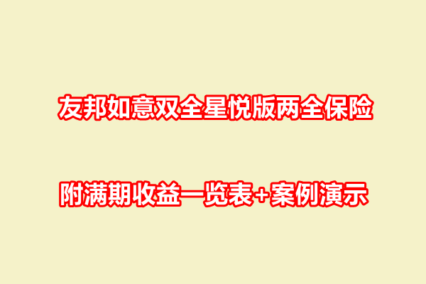 友邦如意双全星悦版两全保险条款介绍，附满期收益一览表+案例演示